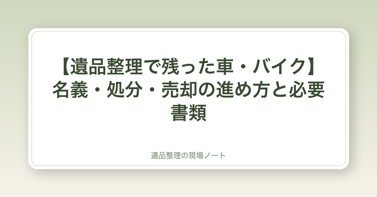 【遺品整理で残った車・バイク】名義・処分・売却の進め方と必要書類