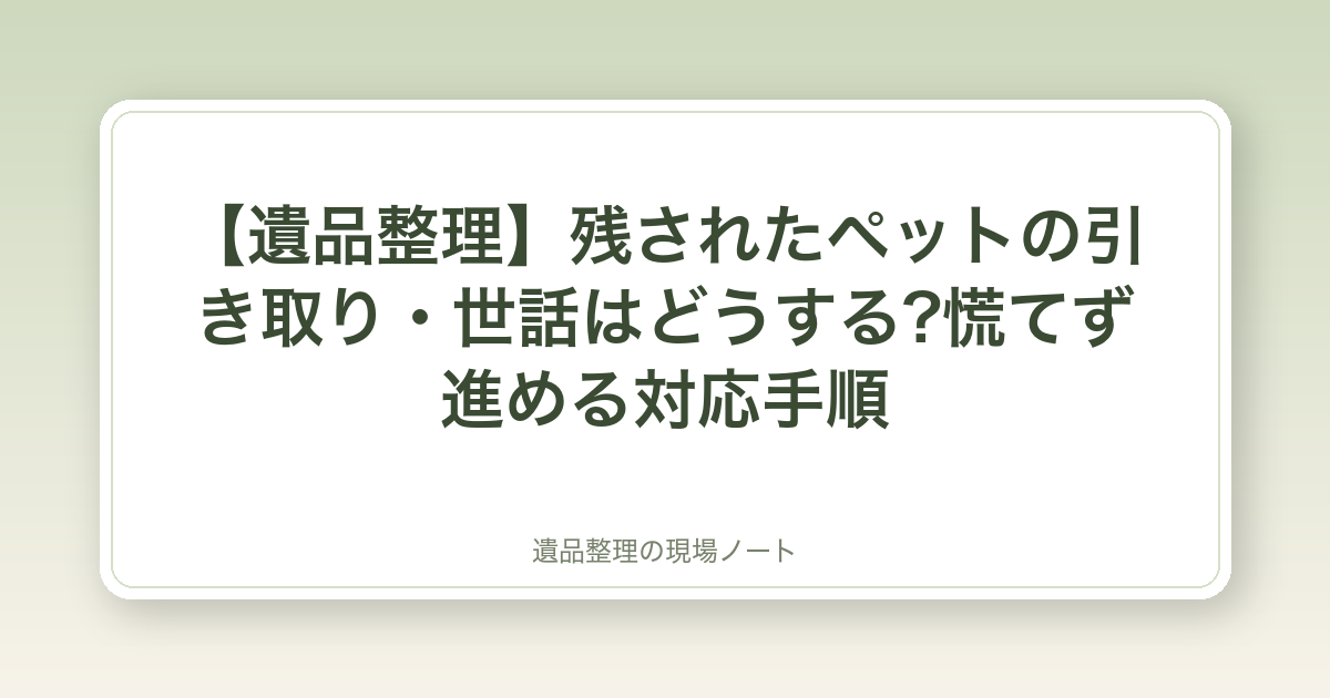 【遺品整理】残されたペットの引き取り・世話はどうする?慌てず進める対応手順