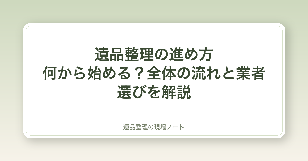 遺品整理の進め方|何から始める?全体の流れと業者選びを解説