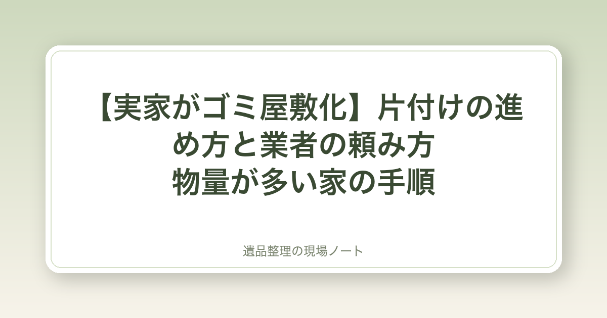 【実家がゴミ屋敷化】片付けの進め方と業者の頼み方|物量が多い家の手順
