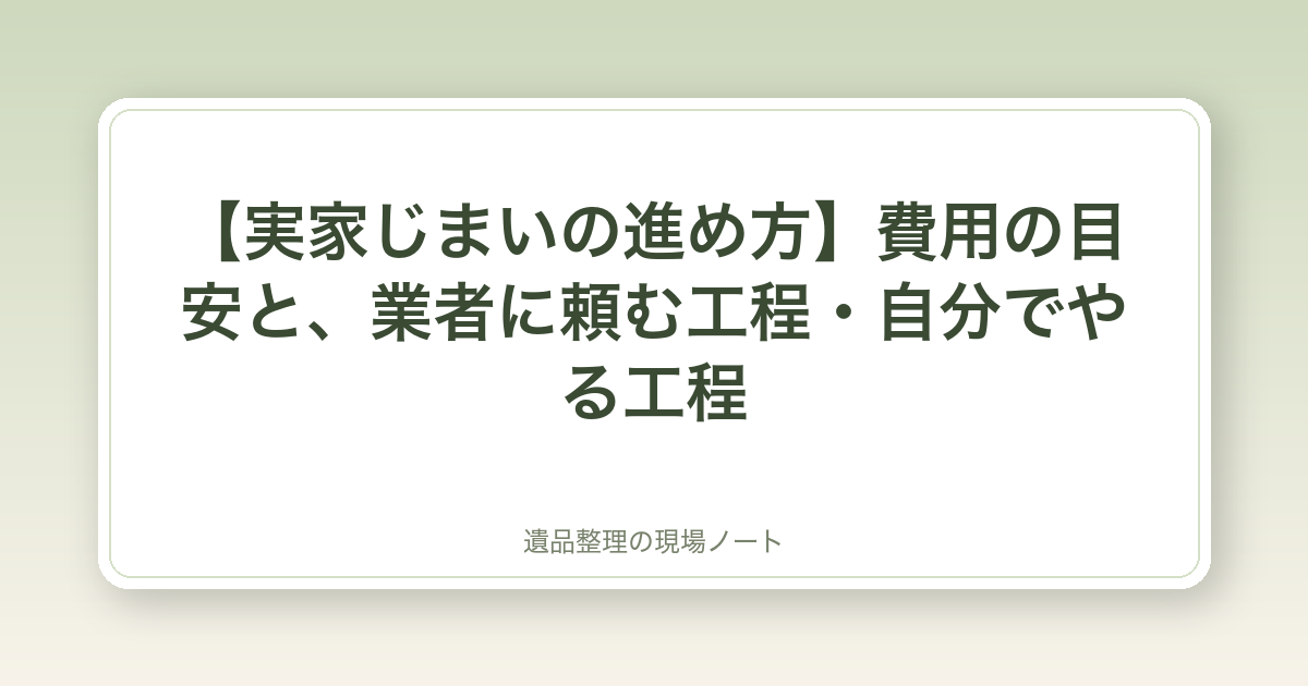 【実家じまいの進め方】費用の目安と、業者に頼む工程・自分でやる工程