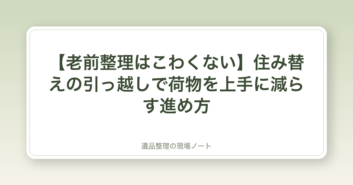 【老前整理はこわくない】住み替えの引っ越しで荷物を上手に減らす進め方