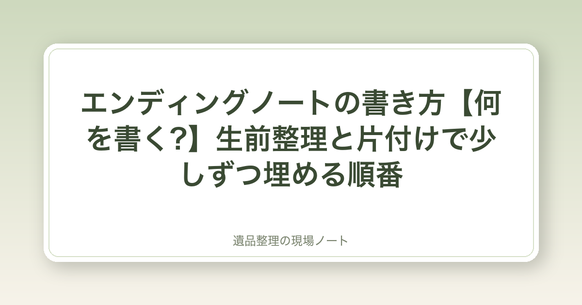 エンディングノートの書き方【何を書く?】生前整理と片付けで少しずつ埋める順番