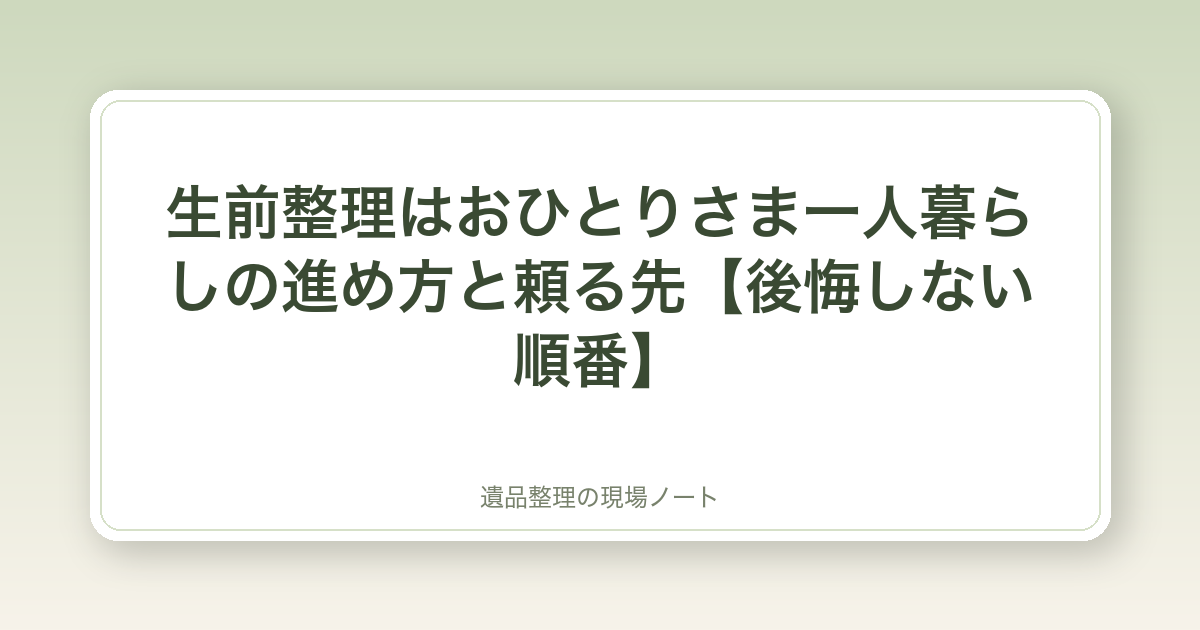 生前整理はおひとりさま一人暮らしの進め方と頼る先【後悔しない順番】